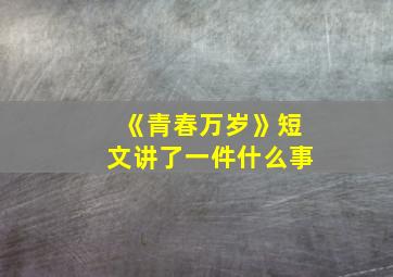 《青春万岁》短文讲了一件什么事