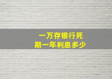 一万存银行死期一年利息多少