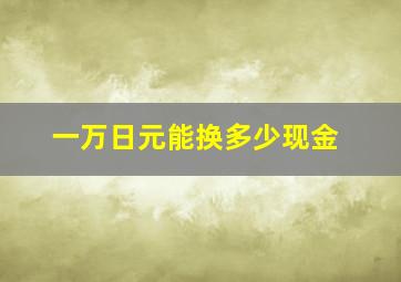 一万日元能换多少现金