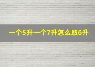 一个5升一个7升怎么取6升