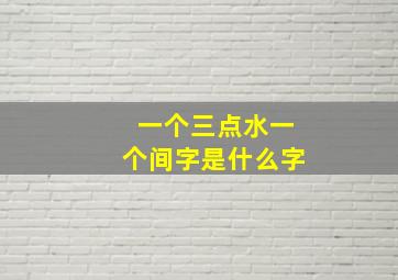 一个三点水一个间字是什么字