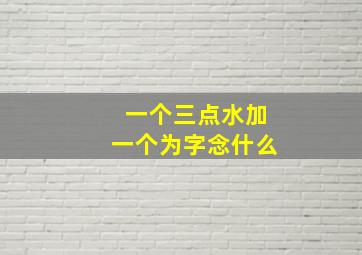 一个三点水加一个为字念什么