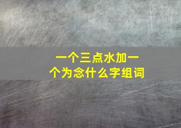 一个三点水加一个为念什么字组词