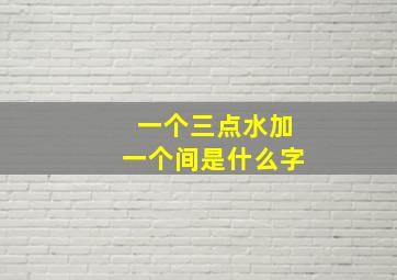 一个三点水加一个间是什么字