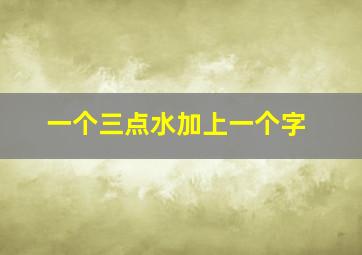 一个三点水加上一个字