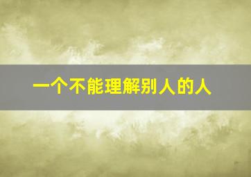 一个不能理解别人的人