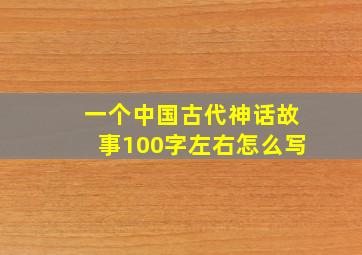 一个中国古代神话故事100字左右怎么写