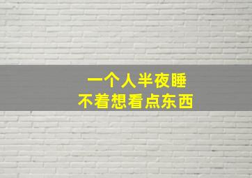 一个人半夜睡不着想看点东西