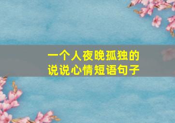 一个人夜晚孤独的说说心情短语句子