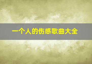 一个人的伤感歌曲大全