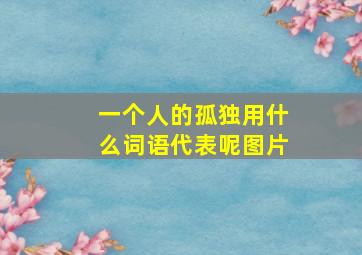 一个人的孤独用什么词语代表呢图片