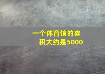 一个体育馆的容积大约是5000