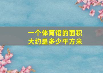 一个体育馆的面积大约是多少平方米