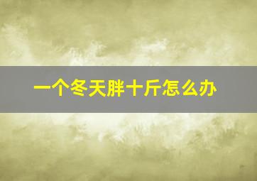 一个冬天胖十斤怎么办