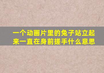 一个动画片里的兔子站立起来一直在身前搓手什么意思