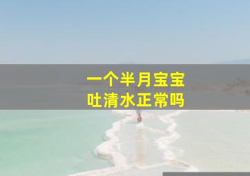 一个半月宝宝吐清水正常吗