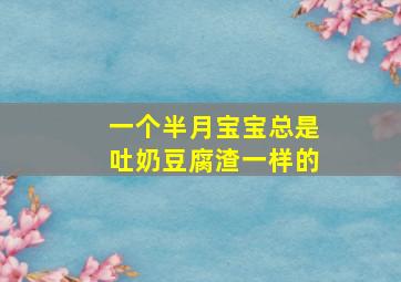 一个半月宝宝总是吐奶豆腐渣一样的