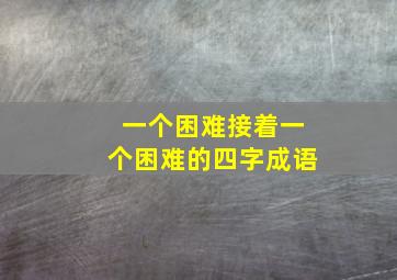 一个困难接着一个困难的四字成语