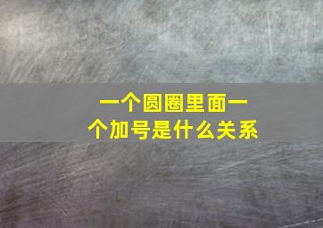 一个圆圈里面一个加号是什么关系