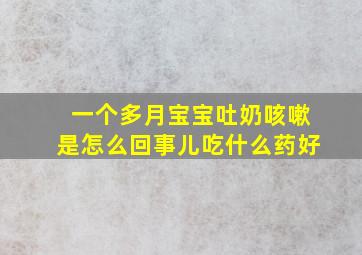 一个多月宝宝吐奶咳嗽是怎么回事儿吃什么药好