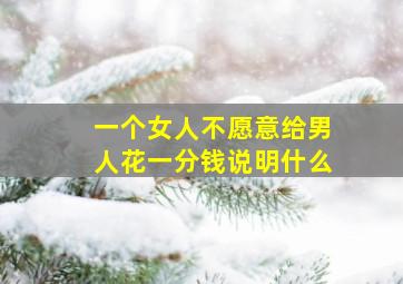 一个女人不愿意给男人花一分钱说明什么