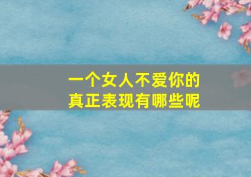 一个女人不爱你的真正表现有哪些呢