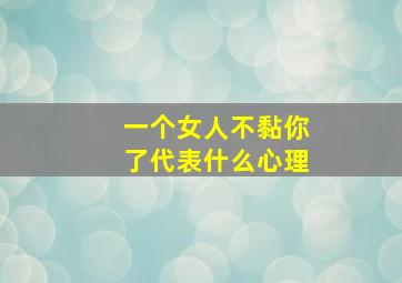 一个女人不黏你了代表什么心理