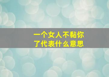 一个女人不黏你了代表什么意思