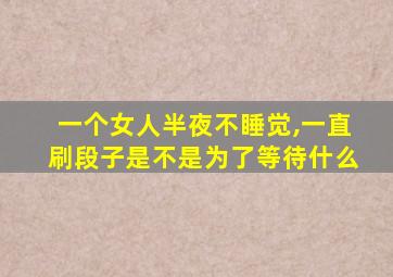 一个女人半夜不睡觉,一直刷段子是不是为了等待什么