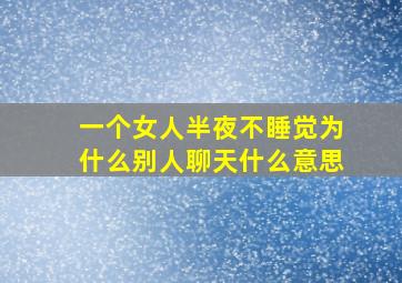 一个女人半夜不睡觉为什么别人聊天什么意思