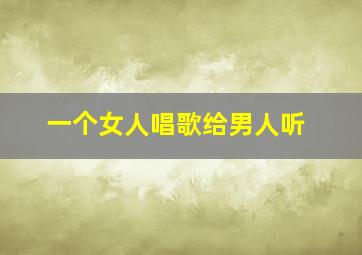 一个女人唱歌给男人听