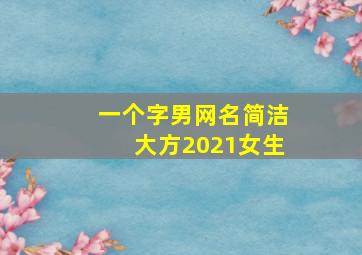 一个字男网名简洁大方2021女生