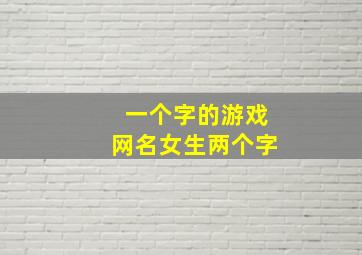 一个字的游戏网名女生两个字