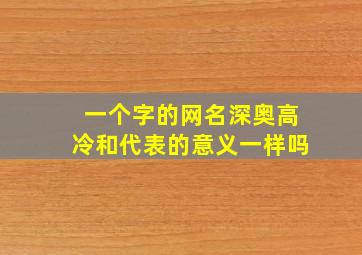 一个字的网名深奥高冷和代表的意义一样吗