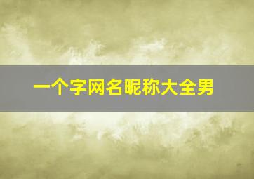 一个字网名昵称大全男