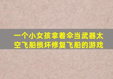 一个小女孩拿着伞当武器太空飞船损坏修复飞船的游戏