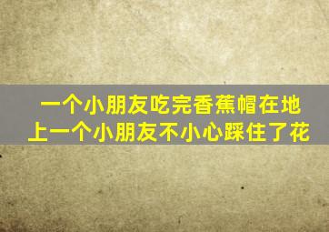 一个小朋友吃完香蕉帽在地上一个小朋友不小心踩住了花