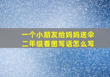 一个小朋友给妈妈送伞二年级看图写话怎么写