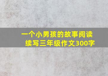 一个小男孩的故事阅读续写三年级作文300字