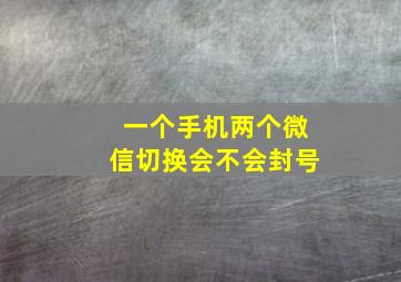 一个手机两个微信切换会不会封号