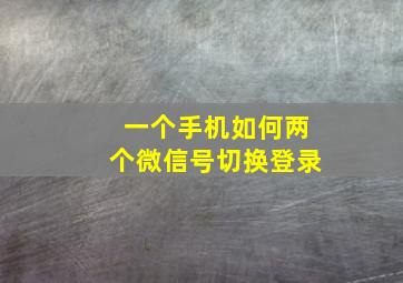 一个手机如何两个微信号切换登录