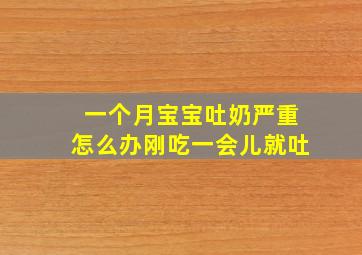 一个月宝宝吐奶严重怎么办刚吃一会儿就吐