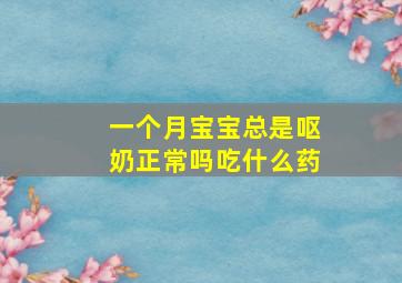 一个月宝宝总是呕奶正常吗吃什么药