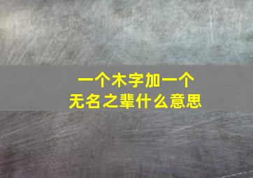 一个木字加一个无名之辈什么意思