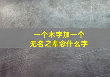 一个木字加一个无名之辈念什么字