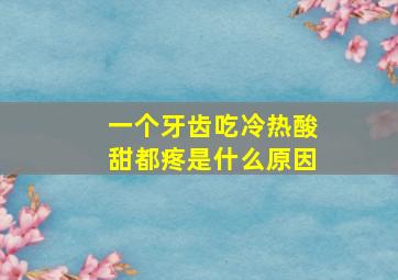 一个牙齿吃冷热酸甜都疼是什么原因