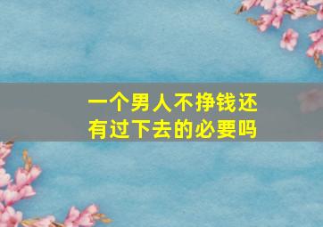 一个男人不挣钱还有过下去的必要吗