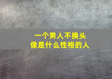 一个男人不换头像是什么性格的人