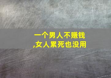 一个男人不赚钱,女人累死也没用