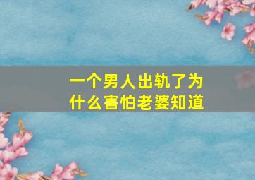 一个男人出轨了为什么害怕老婆知道